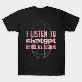 I listen to chatgpt before my husband T-Shirt